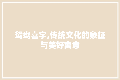 鸳鸯喜字,传统文化的象征与美好寓意 范文资源