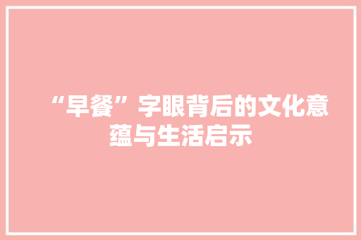 “早餐”字眼背后的文化意蕴与生活启示