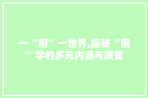 一“厨”一世界,探秘“厨”字的多元内涵与演变