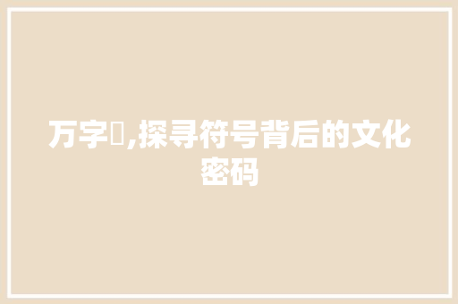 万字卍,探寻符号背后的文化密码