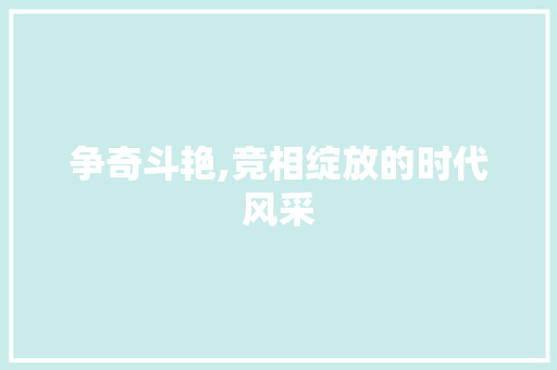 争奇斗艳,竞相绽放的时代风采