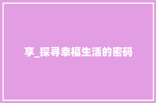 享_探寻幸福生活的密码