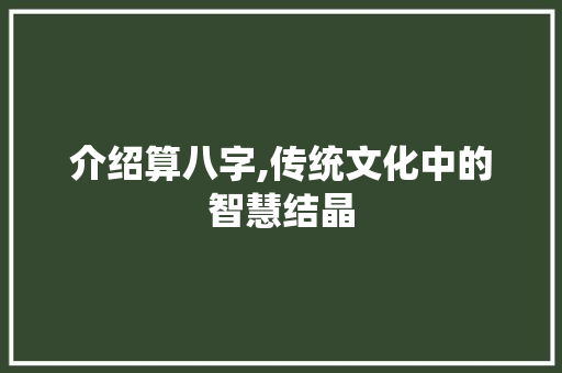 介绍算八字,传统文化中的智慧结晶