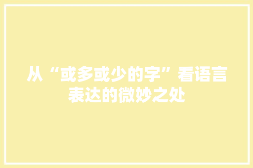 从“或多或少的字”看语言表达的微妙之处