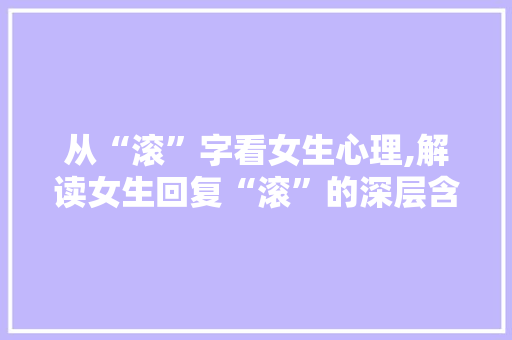 从“滚”字看女生心理,解读女生回复“滚”的深层含义