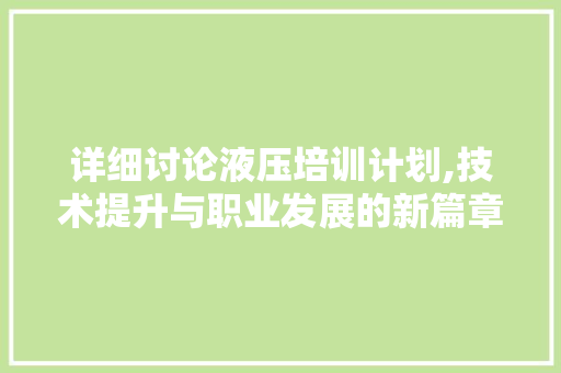 详细讨论液压培训计划,技术提升与职业发展的新篇章
