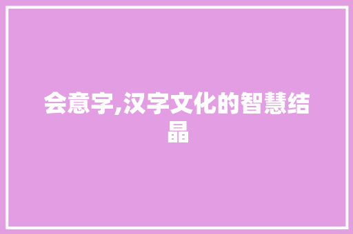 会意字,汉字文化的智慧结晶