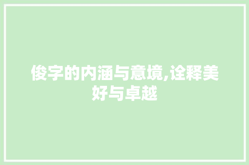 俊字的内涵与意境,诠释美好与卓越