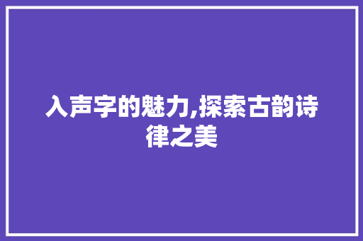 入声字的魅力,探索古韵诗律之美 商业计划书范文