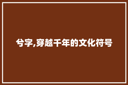 兮字,穿越千年的文化符号