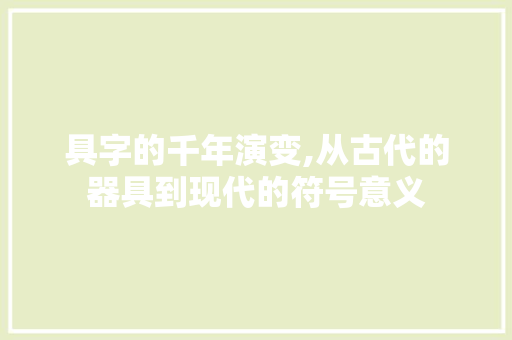 具字的千年演变,从古代的器具到现代的符号意义
