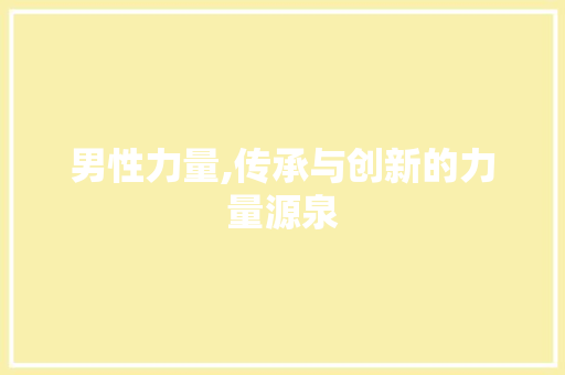 男性力量,传承与创新的力量源泉