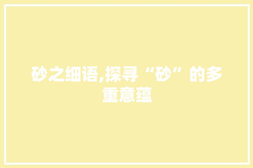砂之细语,探寻“砂”的多重意蕴