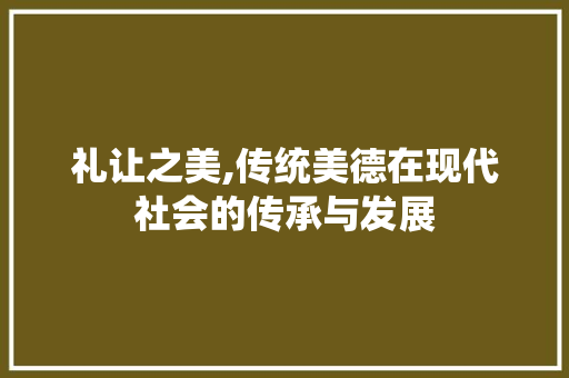 礼让之美,传统美德在现代社会的传承与发展