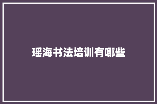 瑶海书法培训有哪些 范文宝典