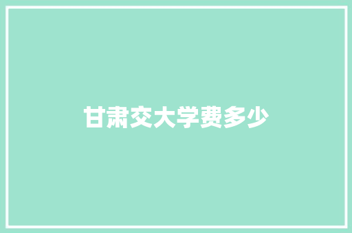 甘肃交大学费多少