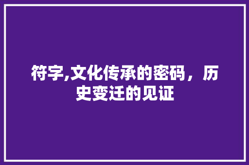 符字,文化传承的密码，历史变迁的见证 职场应用
