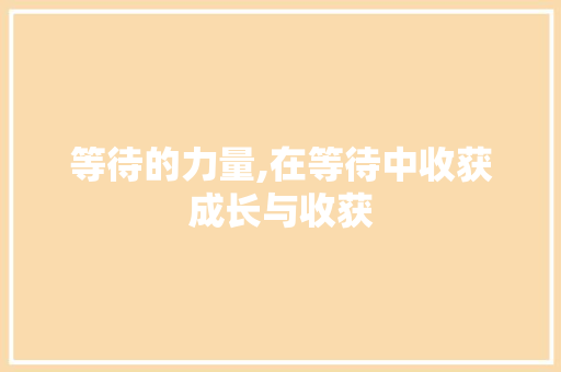 等待的力量,在等待中收获成长与收获 范文之家