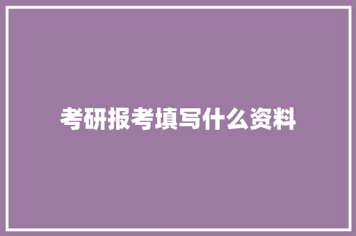 考研报考填写什么资料 范文参考