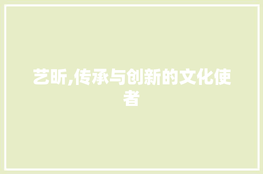 艺昕,传承与创新的文化使者