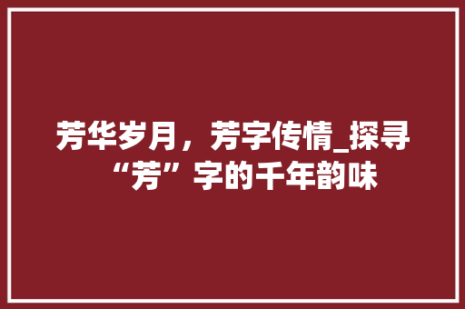 芳华岁月，芳字传情_探寻“芳”字的千年韵味 优秀范文