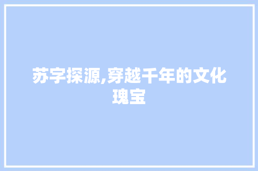 苏字探源,穿越千年的文化瑰宝 优秀范文