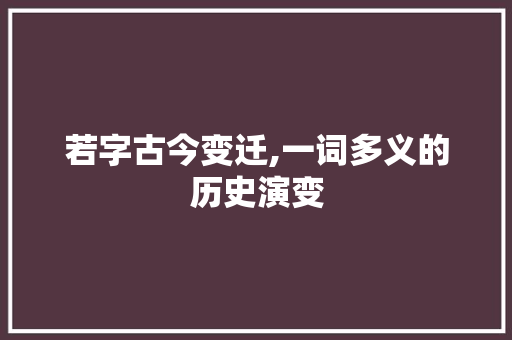 若字古今变迁,一词多义的历史演变 职场应用