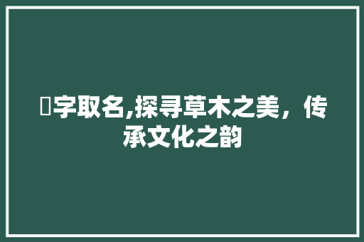 菎字取名,探寻草木之美，传承文化之韵