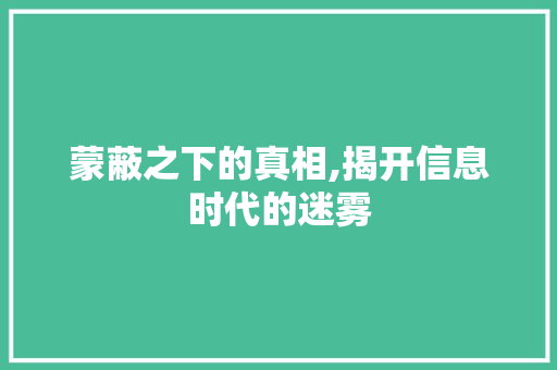 蒙蔽之下的真相,揭开信息时代的迷雾