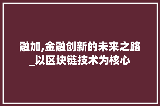 融加,金融创新的未来之路_以区块链技术为核心