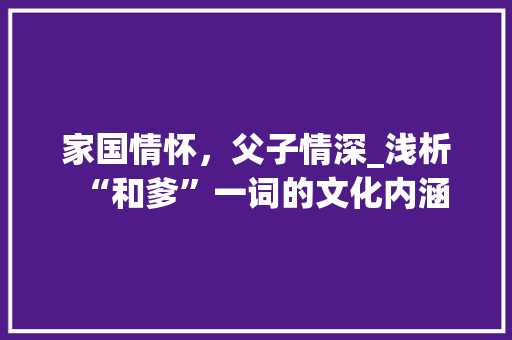 家国情怀，父子情深_浅析“和爹”一词的文化内涵 职场应用