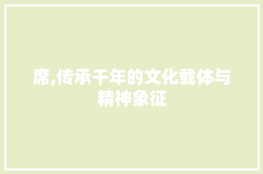 席,传承千年的文化载体与精神象征