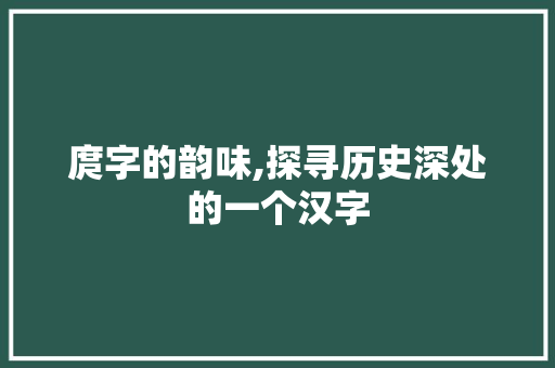 庹字的韵味,探寻历史深处的一个汉字