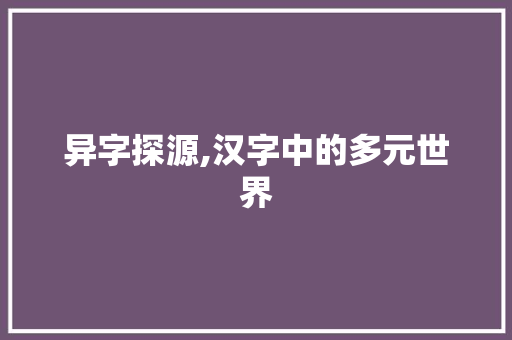 异字探源,汉字中的多元世界 优秀范文