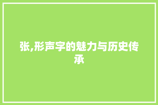 张,形声字的魅力与历史传承