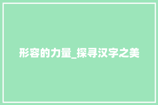 形容的力量_探寻汉字之美 职场应用