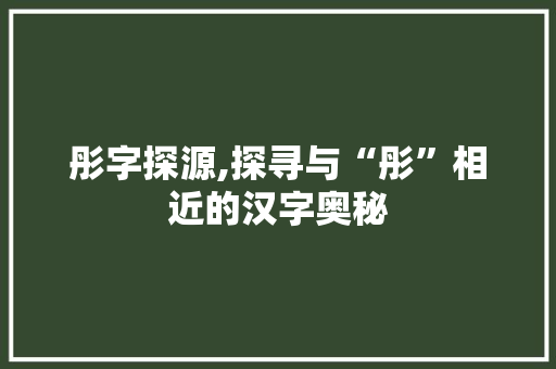 彤字探源,探寻与“彤”相近的汉字奥秘