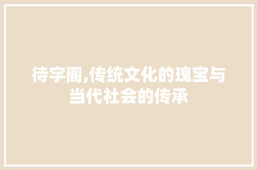 待字阁,传统文化的瑰宝与当代社会的传承