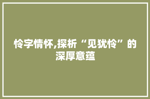 怜字情怀,探析“见犹怜”的深厚意蕴