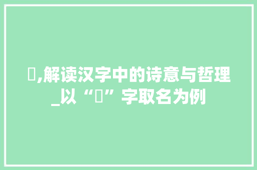 惞,解读汉字中的诗意与哲理_以“惞”字取名为例