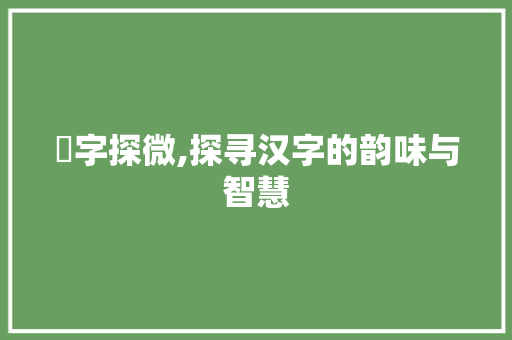 惢字探微,探寻汉字的韵味与智慧 优秀范文