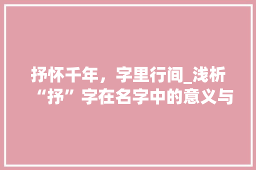 抒怀千年，字里行间_浅析“抒”字在名字中的意义与魅力