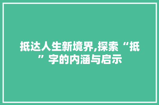 抵达人生新境界,探索“抵”字的内涵与启示