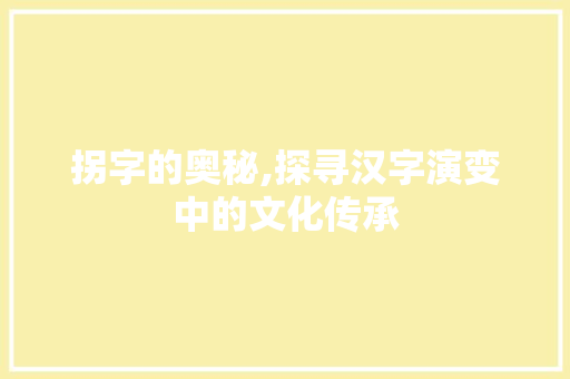 拐字的奥秘,探寻汉字演变中的文化传承