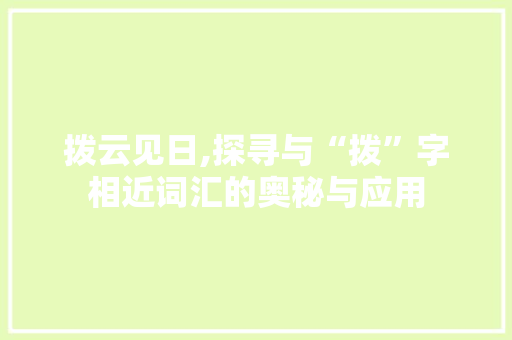 拨云见日,探寻与“拨”字相近词汇的奥秘与应用 合同协议