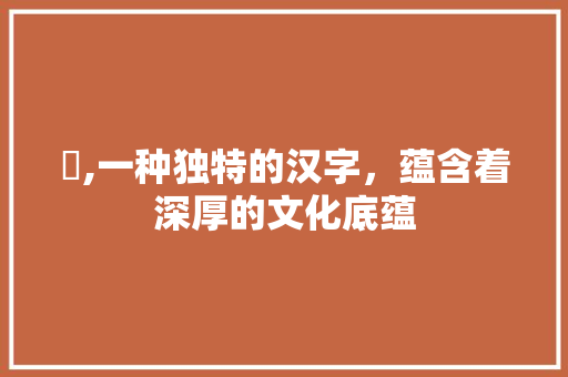 挒,一种独特的汉字，蕴含着深厚的文化底蕴