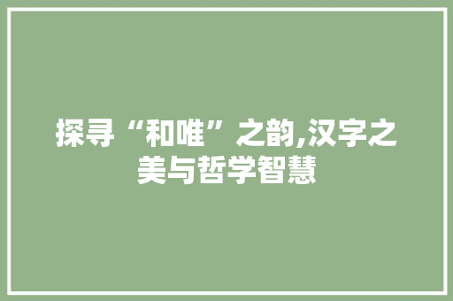 探寻“和唯”之韵,汉字之美与哲学智慧