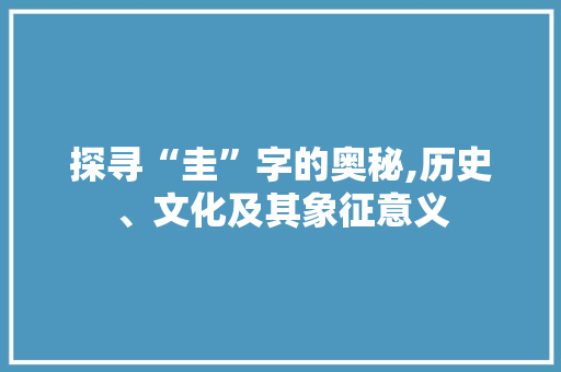 探寻“圭”字的奥秘,历史、文化及其象征意义