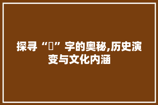 探寻“垉”字的奥秘,历史演变与文化内涵