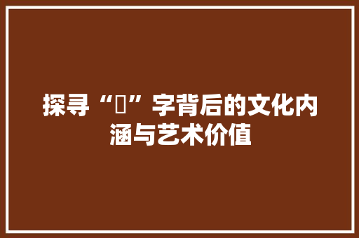 探寻“帨”字背后的文化内涵与艺术价值